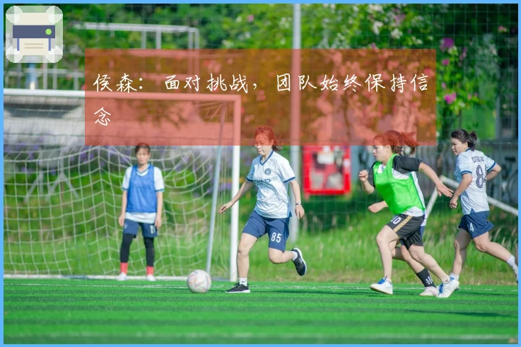 侯森：面对挑战，团队始终保持信念