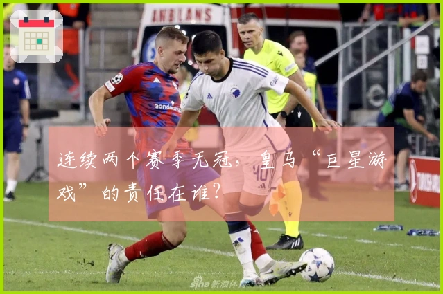 连续两个赛季无冠，皇马“巨星游戏”的责任在谁？