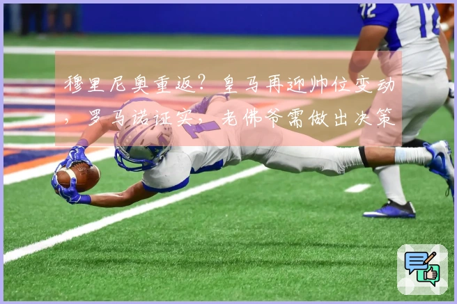 穆里尼奥重返？皇马再迎帅位变动，罗马诺证实，老佛爷需做出决策