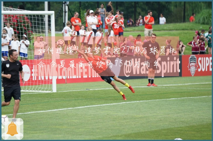 如何选择？追梦掌控2770万球员机会 今夏最高可续约7540万两年