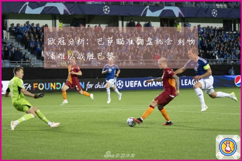 欧冠分析：巴萨瞄准翻盘机会 利物浦难以战胜巴黎
