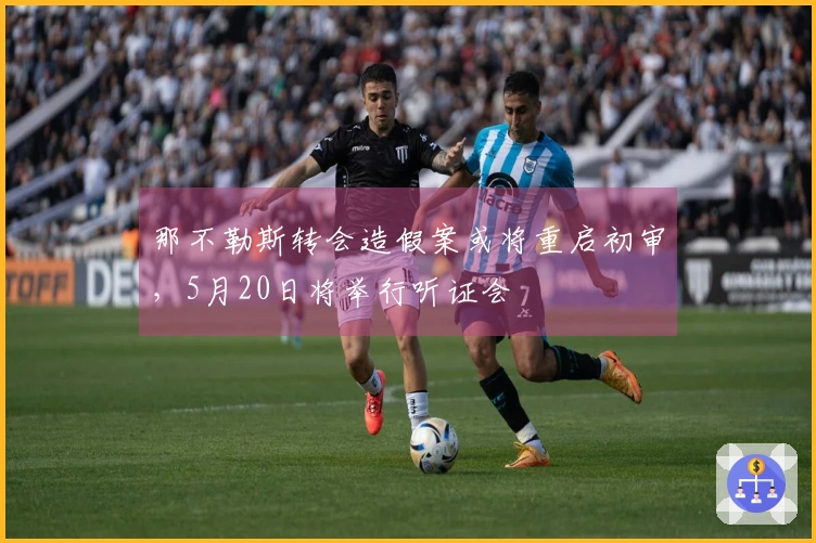 那不勒斯转会造假案或将重启初审，5月20日将举行听证会