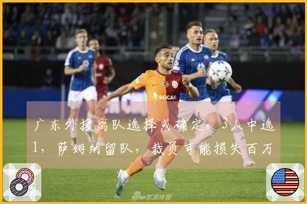 广东外援离队选择或确定，3人中选1，萨姆纳留队，裁员可能损失百万