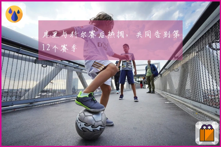 库里与科尔赛后热拥，共同告别第12个赛季