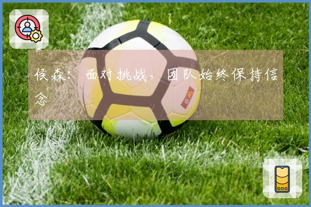 侯森：面对挑战，团队始终保持信念