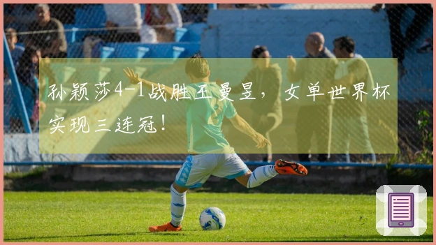 孙颖莎4-1战胜王曼昱，女单世界杯实现三连冠！