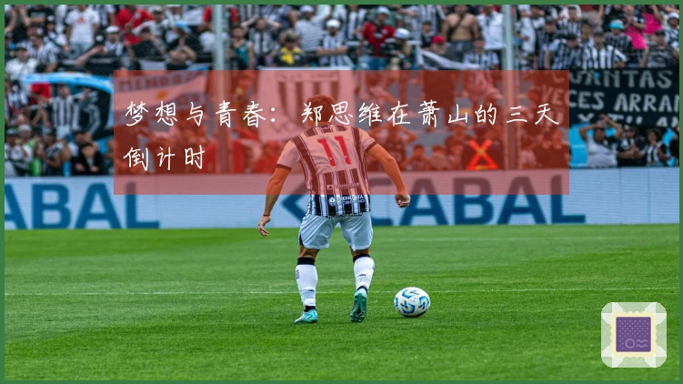 梦想与青春：郑思维在萧山的三天倒计时