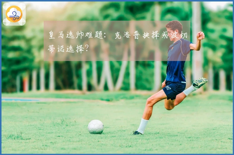 皇马选帅难题：克洛普抉择或波切蒂诺选择？