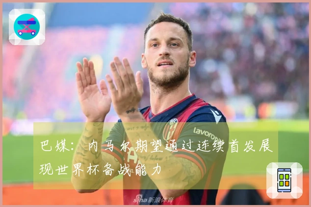 巴媒：内马尔期望通过连续首发展现世界杯备战能力